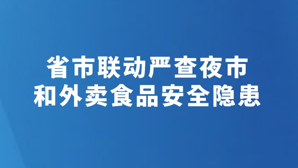 省市联动严查夜市和外卖食品安全隐患