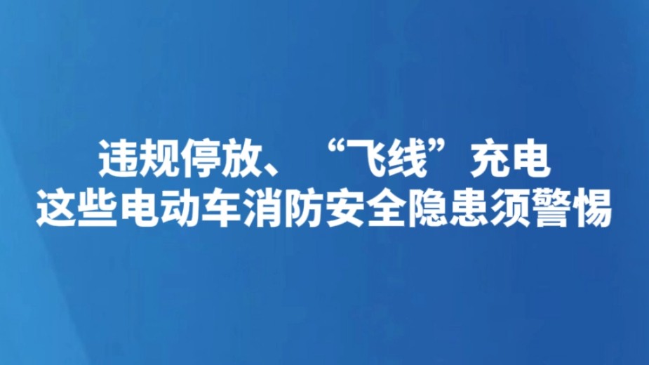 违规停放、“飞线”充电 这些电动车消防安全隐患须警惕