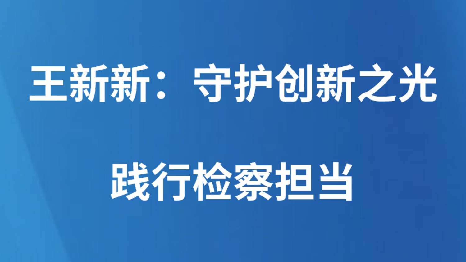 王新新：守护创新之光 践行检察担当