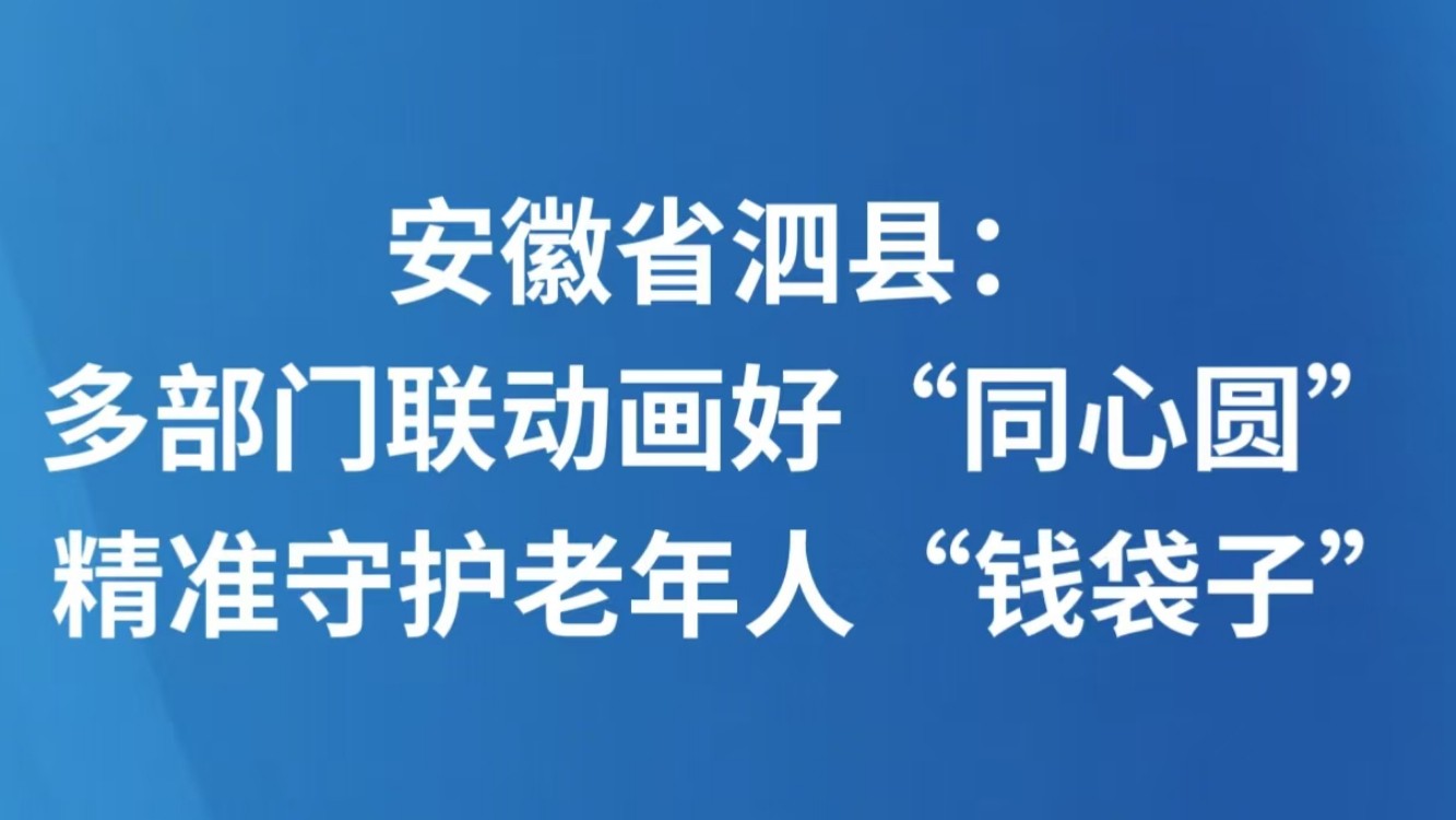 安徽省泗县：多部门联动画好“同心圆” 精准守护老年人“钱袋子