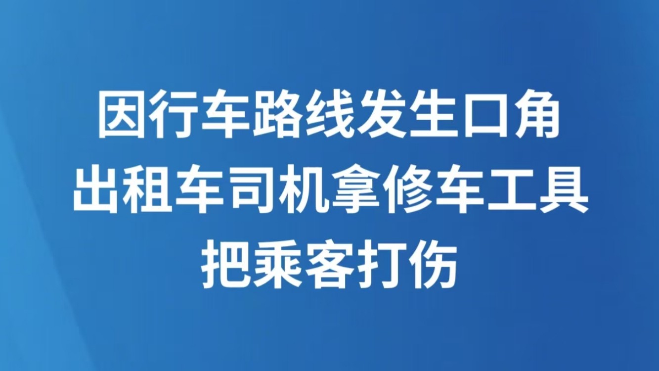 因行车路线发生口角  出租车司机拿修车工具把乘客打伤