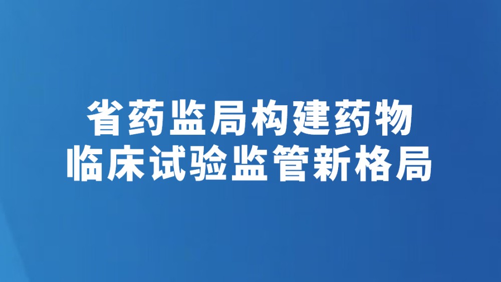 省药监局构建药物临床试验监管新格局