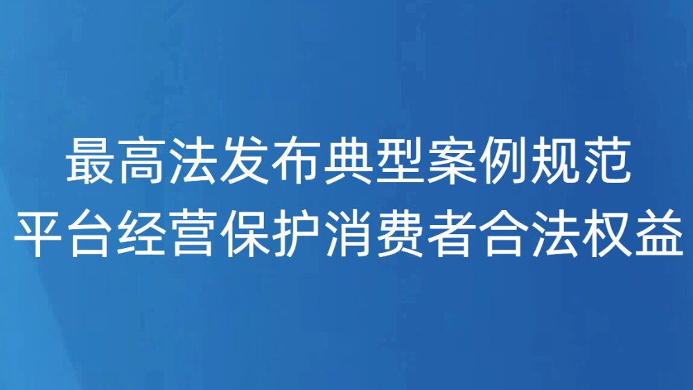 最高法发布典型案例规范平台经营保护消费者合法权益