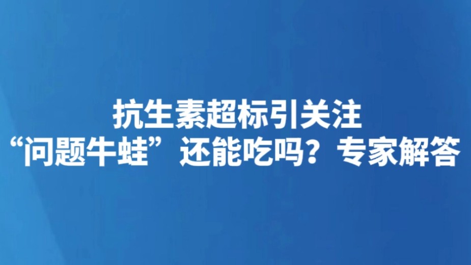 抗生素超标引关注 “问题牛蛙”还能吃吗？专家解答