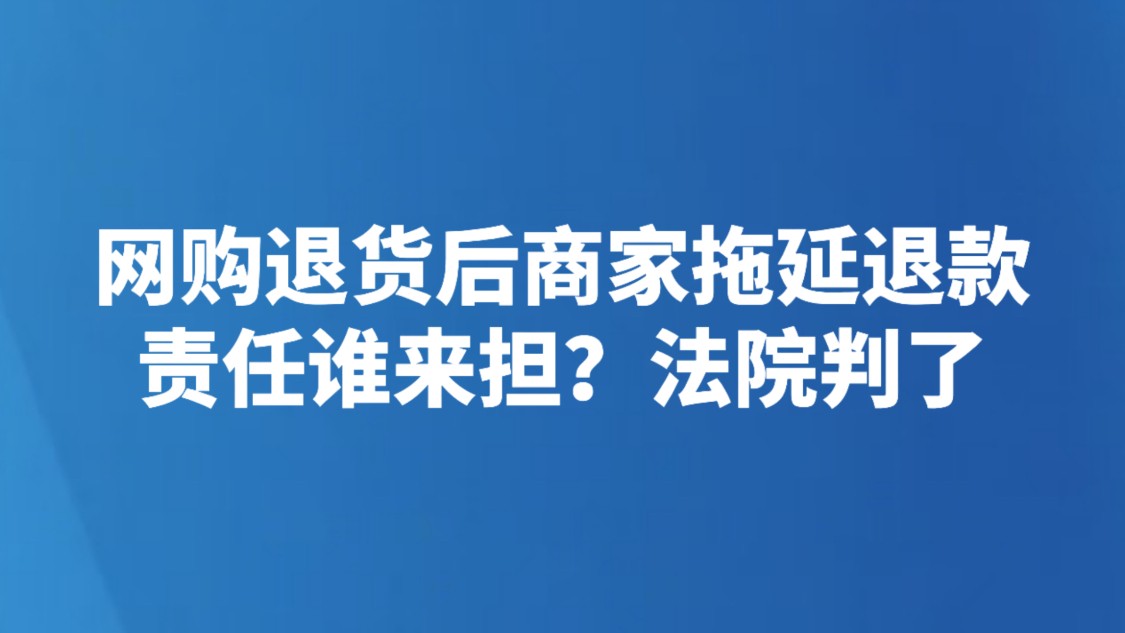 网购退货后商家拖延退款，责任谁来担？法院判了