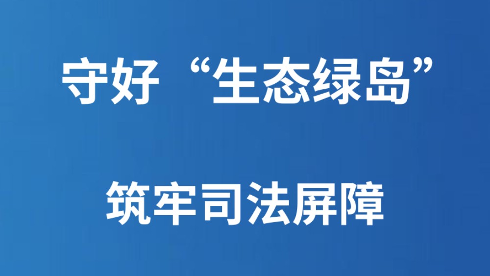 守好“生态绿岛” 筑牢司法屏障