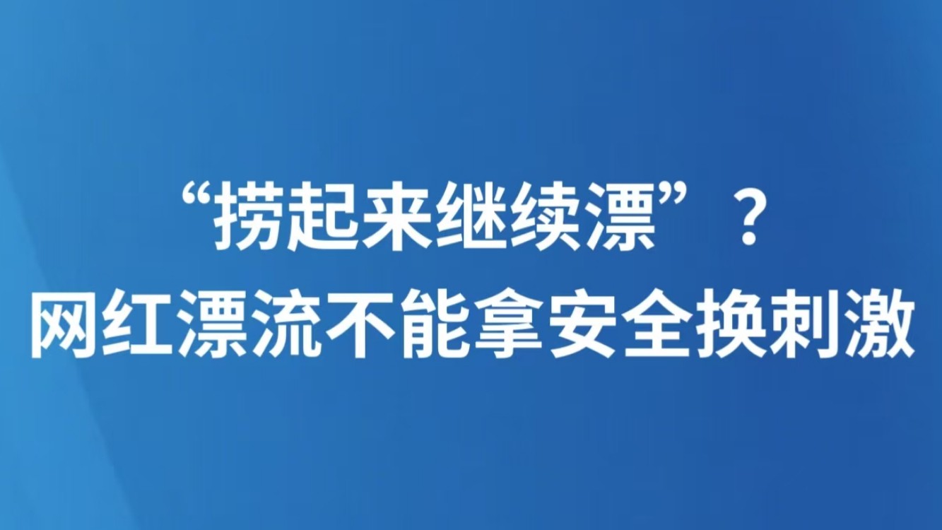 “捞起来继续漂”？网红漂流不能拿安全换刺激