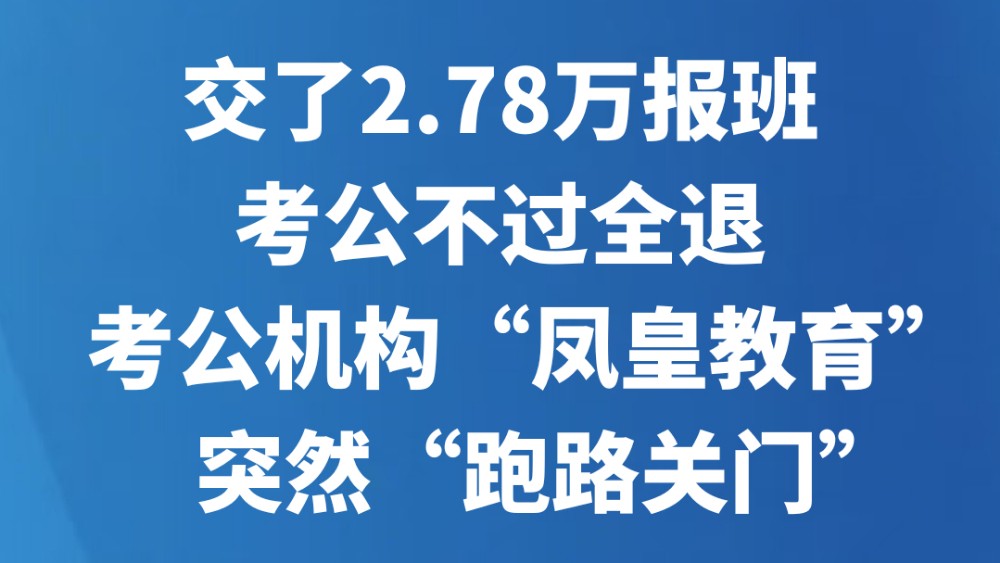 交了2.78万报班考公不过全退？考公机构“凤皇教育”突然“跑路关门”