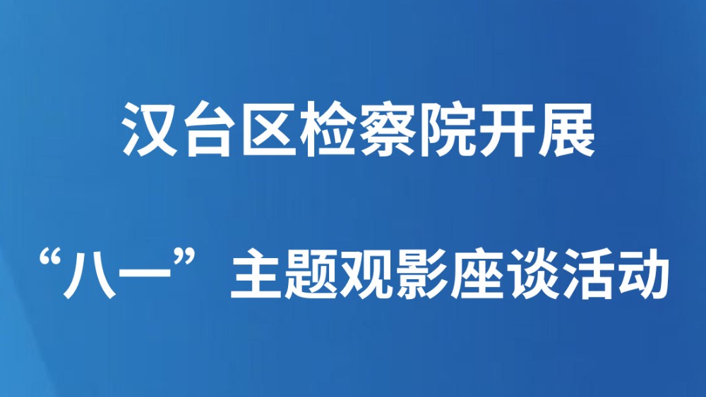 汉台区检察院开展“八一”主题观影座谈活动