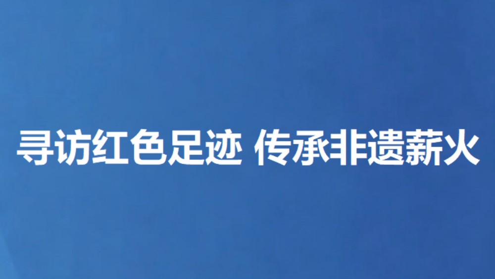 寻访红色足迹 传承非遗薪火