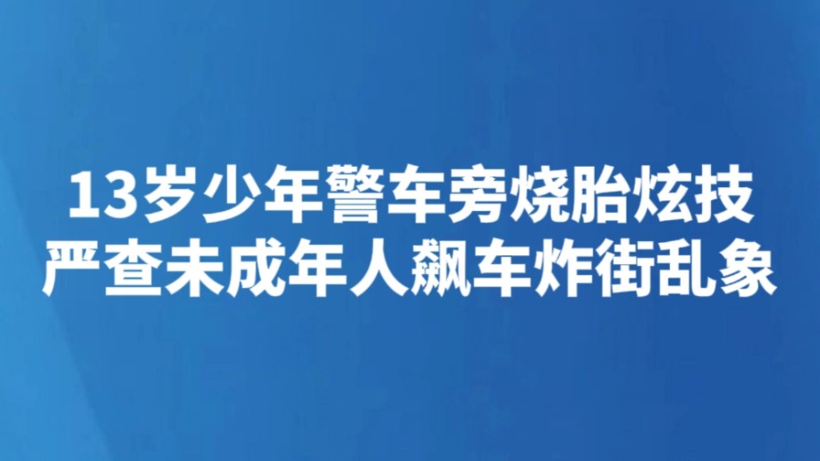 13岁少年警车旁烧胎炫技 严查未成年人飙车炸街乱象