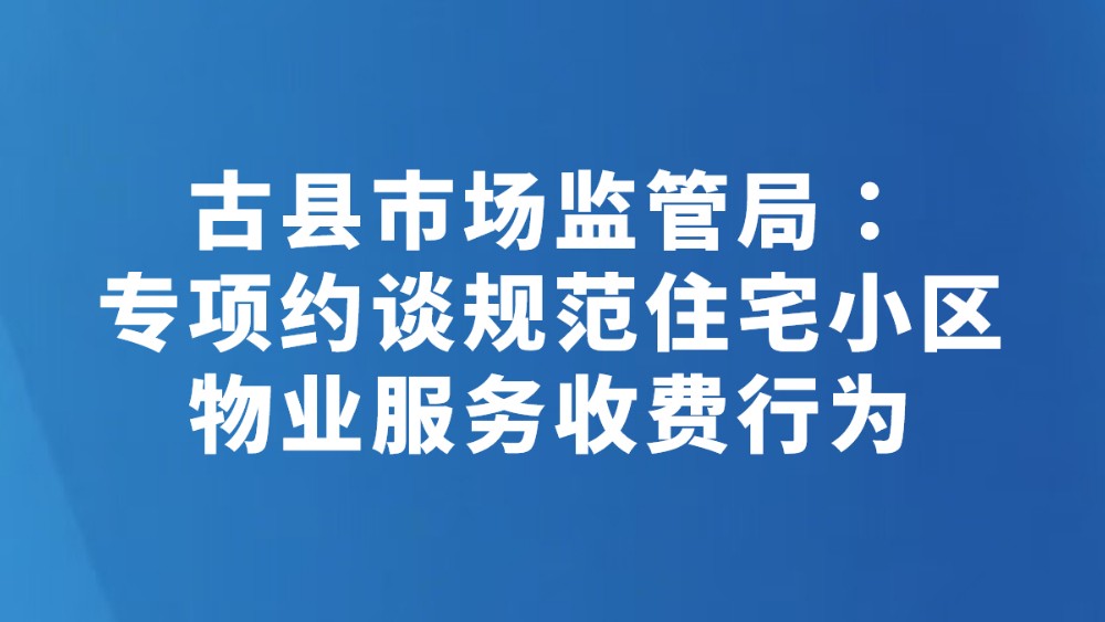 古县市场监管局：专项约谈规范住宅小区物业服务收费行为