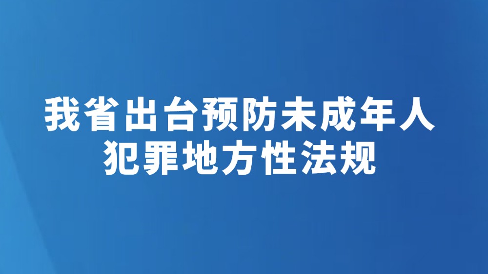 我省出台预防未成年人犯罪地方性法规