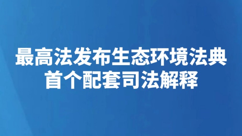 最高法发布生态环境法典首个配套司法解释