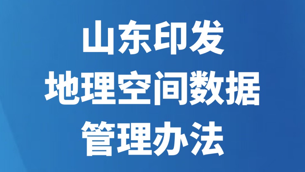 山东印发地理空间数据管理办法