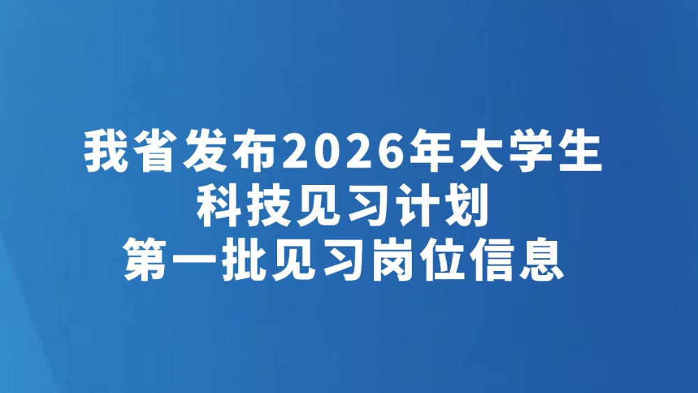 我省发布2026年大学生科技见习计划第一批见习岗位信息