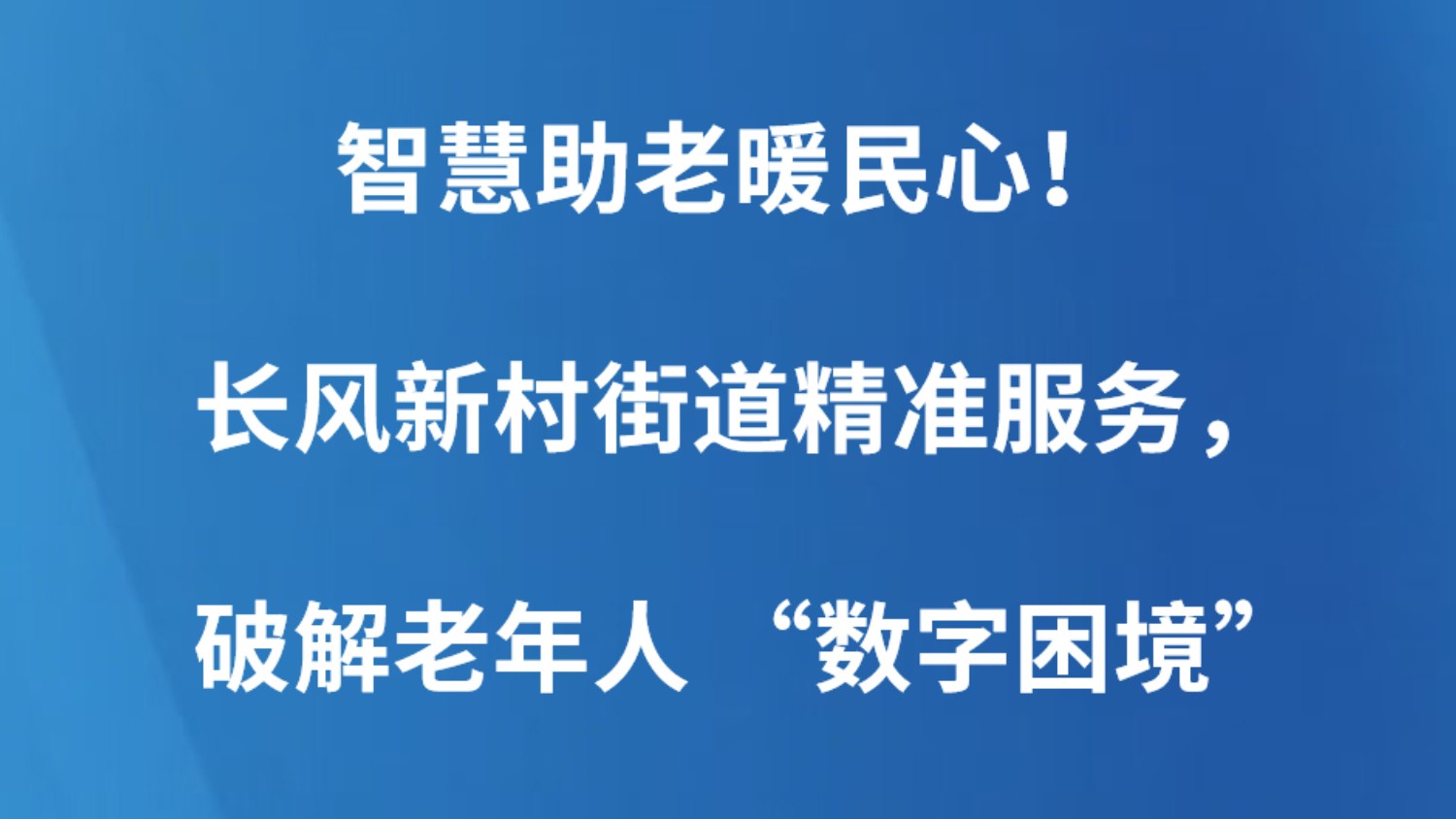 智慧助老暖民心！长风新村街道精准服务，破解老年人 “数字困境”