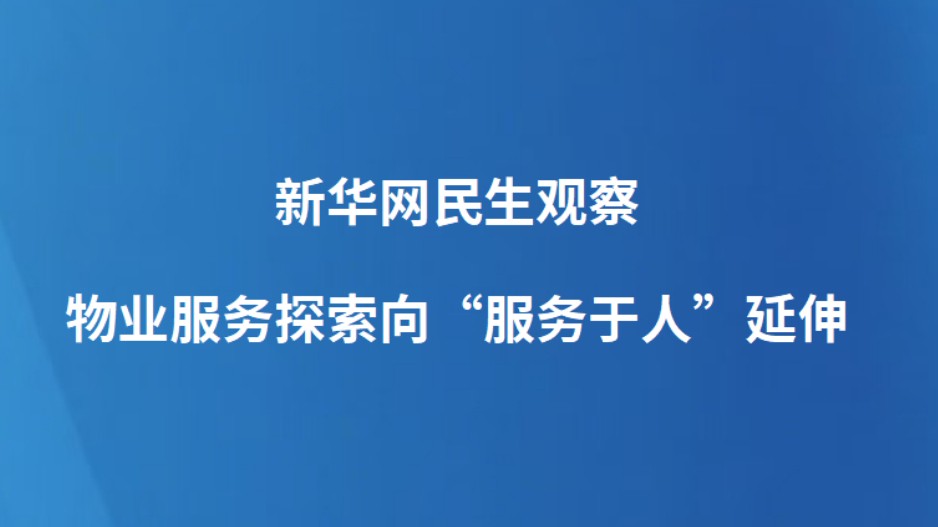 新华网民生观察丨物业服务探索向“服务于人”延伸