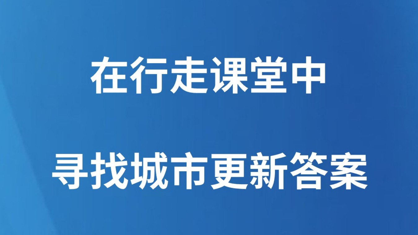 在行走课堂中寻找城市更新答案