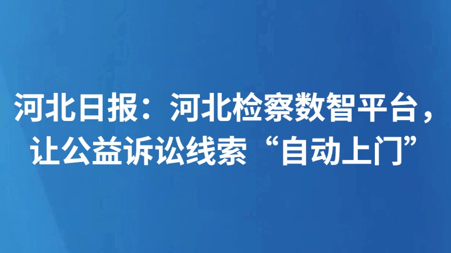 河北日报：河北检察数智平台，让公益诉讼线索“自动上门”