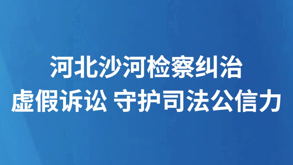 河北沙河检察纠治虚假诉讼 守护司法公信力
