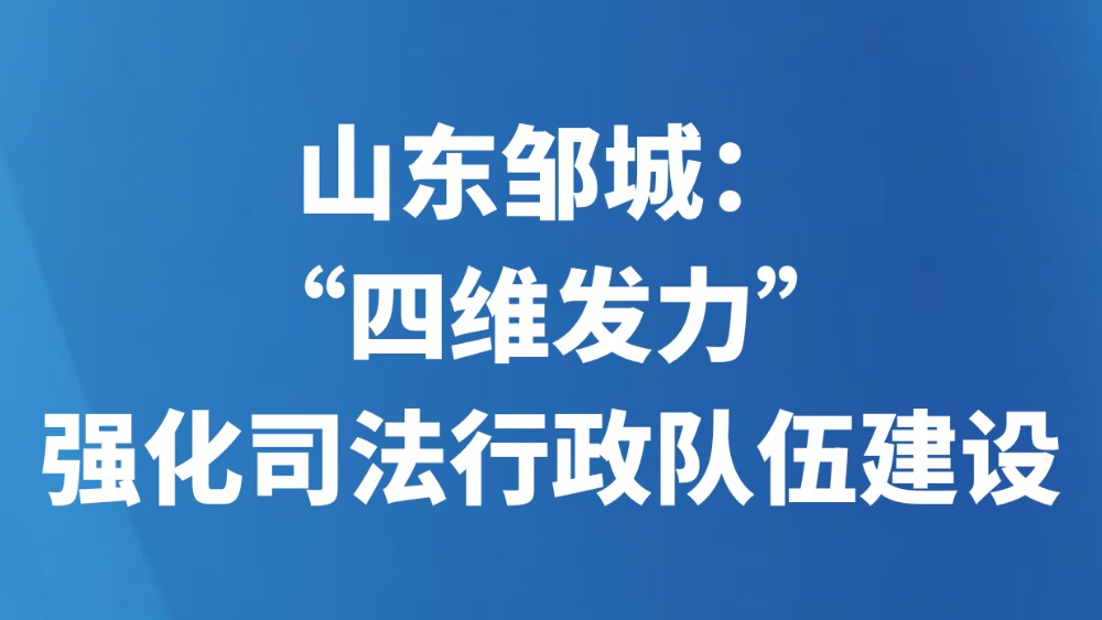 山东邹城：“四维发力”强化司法行政队伍建设
