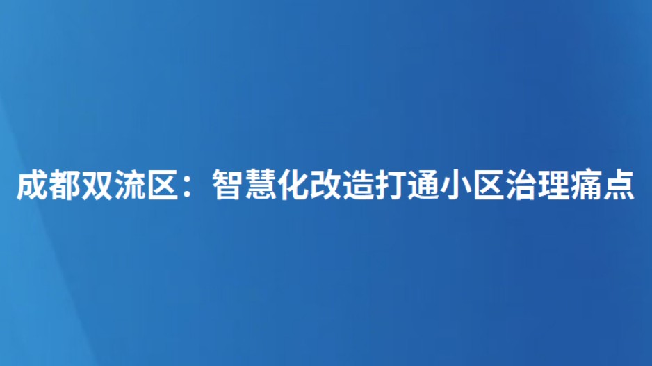 成都双流区：智慧化改造打通小区治理痛点