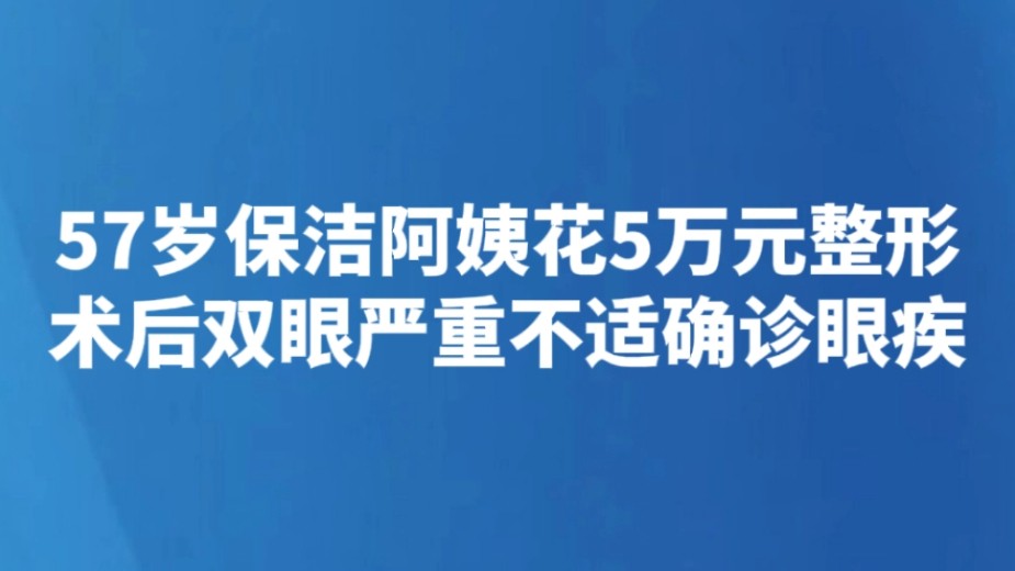 57岁保洁阿姨花5万元整形 术后双眼严重不适确诊眼疾
