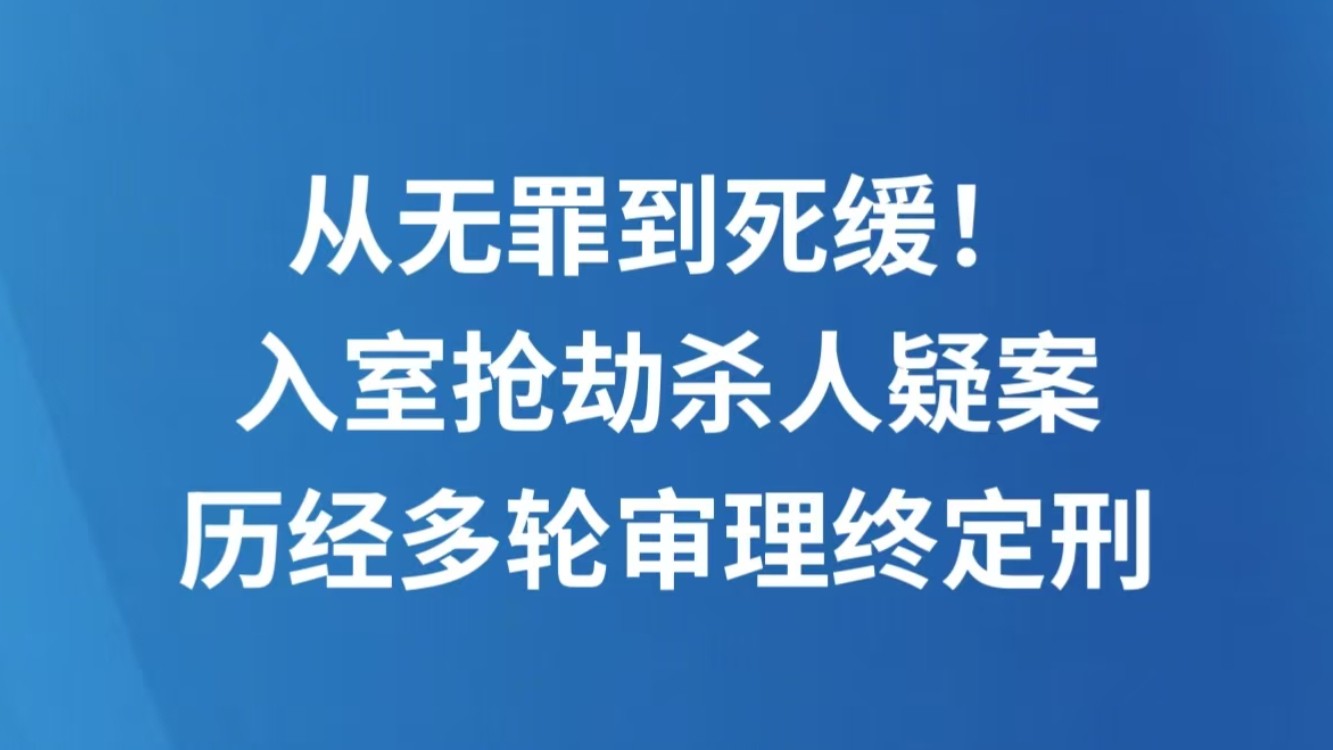 从无罪到死缓！入室抢劫杀人疑案历经多轮审理终定刑