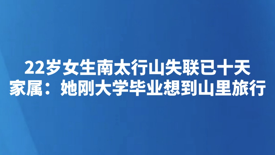 22岁女生南太行山失联已十天，家属：她刚大学毕业想到山里旅行