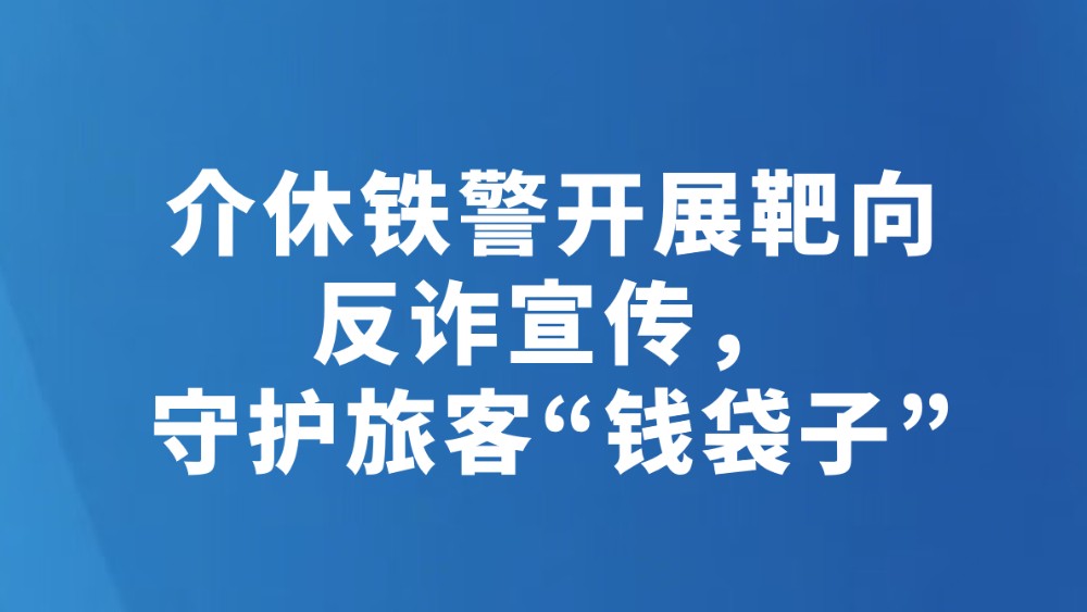 介休铁警开展靶向反诈宣传，守护旅客“钱袋子”