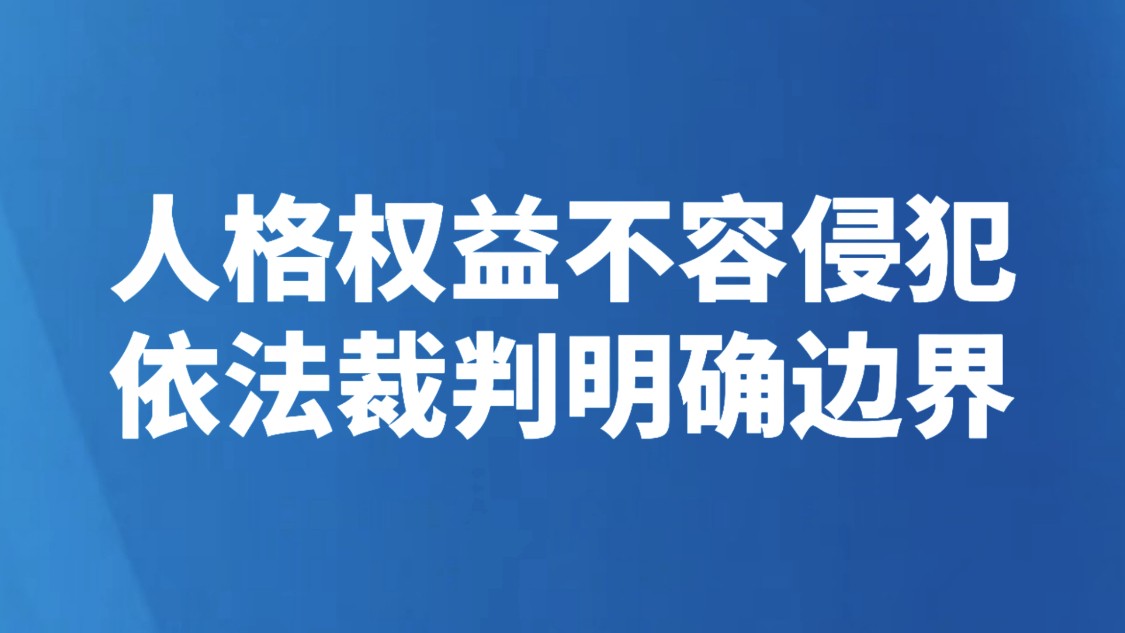 人格权益不容侵犯 依法裁判明确边界