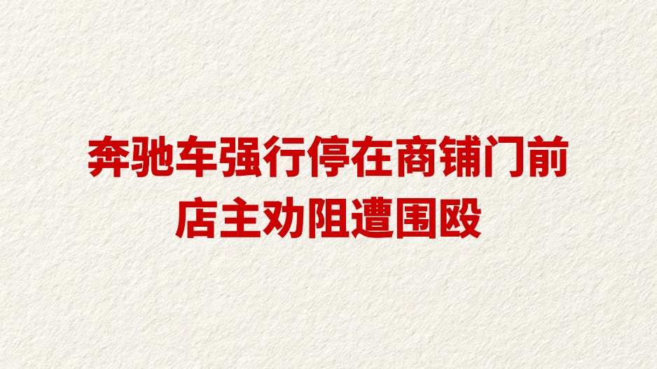 奔驰车强行停在商铺门前 店主劝阻遭围殴