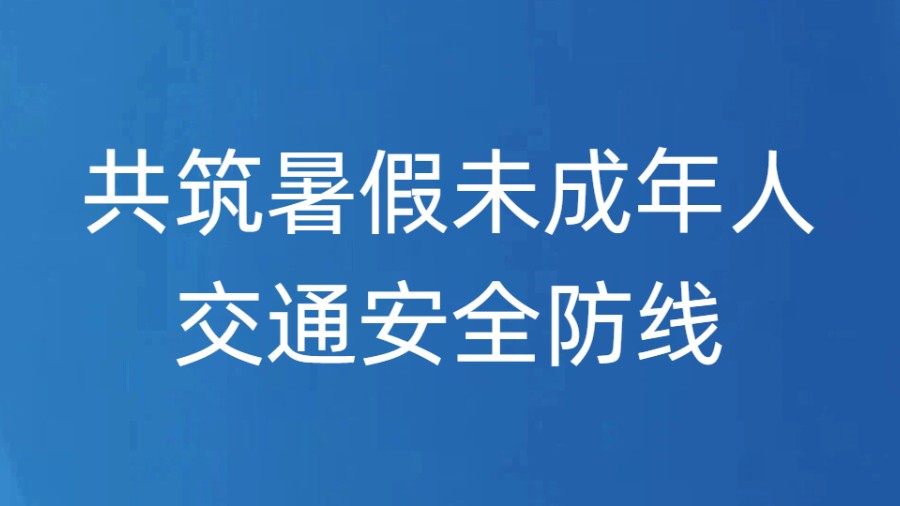 共筑暑假未成年人交通安全防线