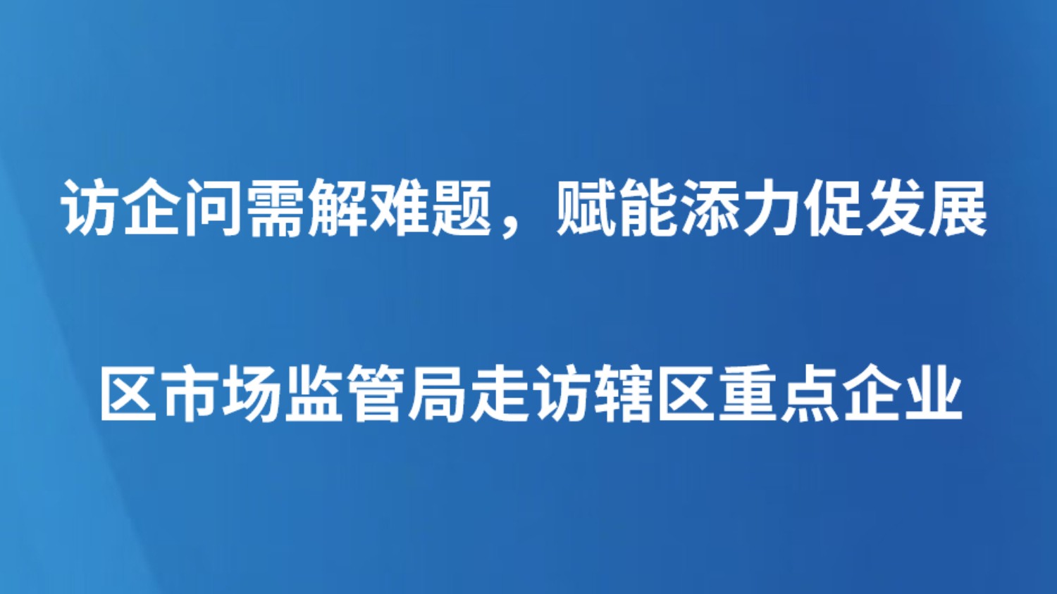 访企问需解难题，赋能添力促发展——区市场监管局走访辖区重点企业