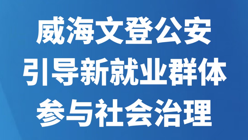 威海文登公安引导新就业群体参与社会治理