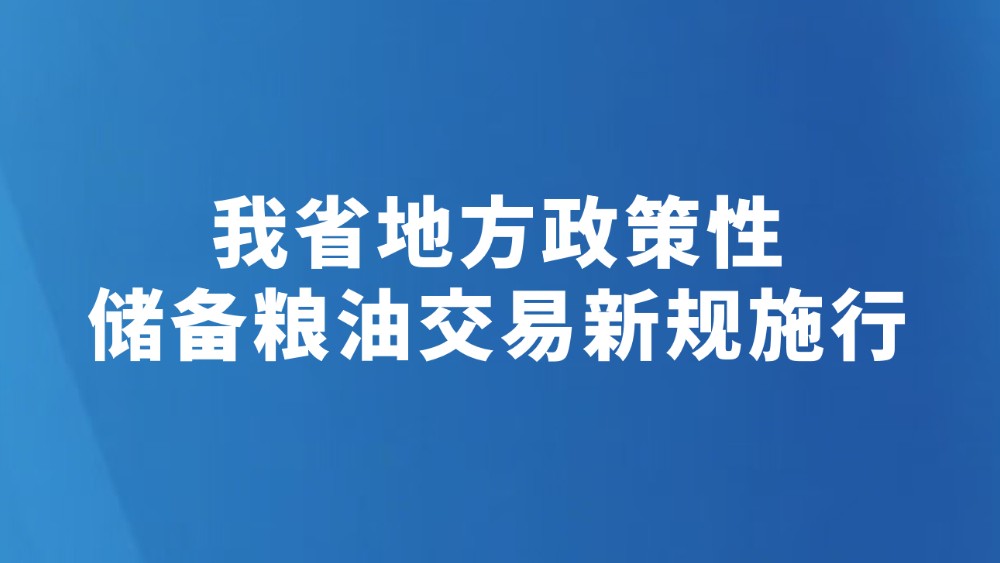 我省地方政策性储备粮油交易新规施行
