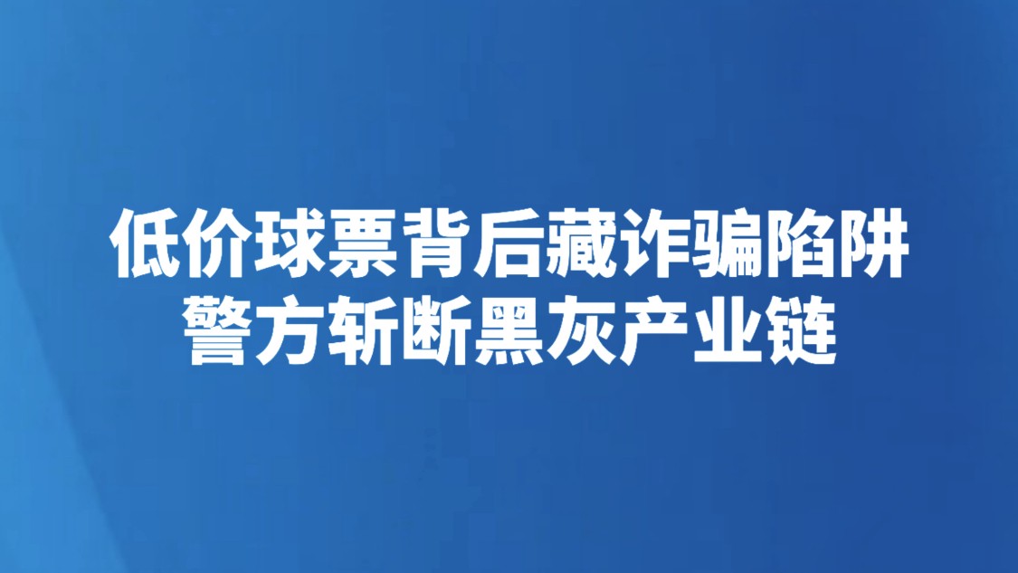 低价球票背后藏诈骗陷阱 警方斩断黑灰产业链
