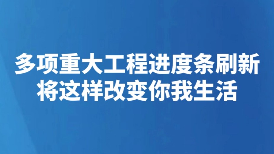 多项重大工程进度条刷新 将这样改变你我生活