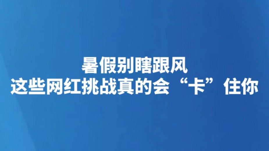 暑假别瞎跟风 这些网红挑战真的会“卡”住你