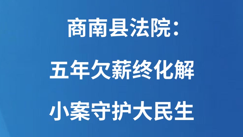 商南县法院：五年欠薪终化解小案守护大民生