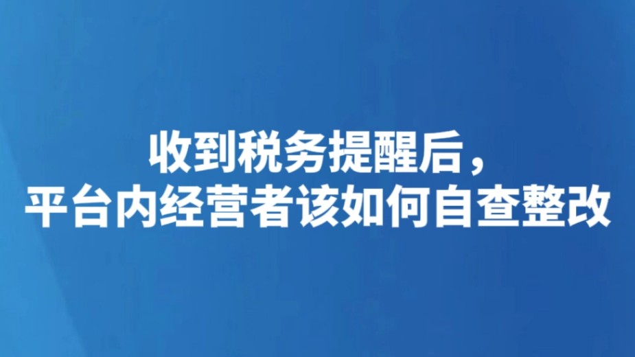 收到税务提醒后，平台内经营者该如何自查整改