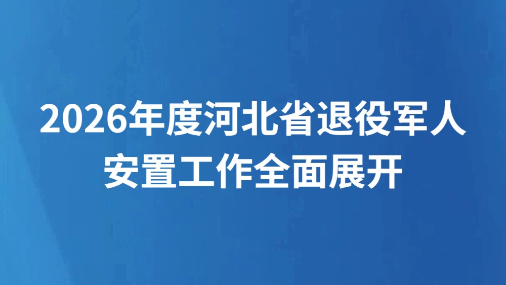 2026年度河北省退役军人安置工作全面展开