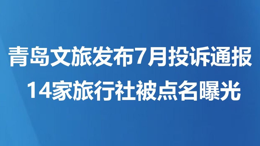 青岛文旅发布7月投诉通报 14家旅行社被点名曝光