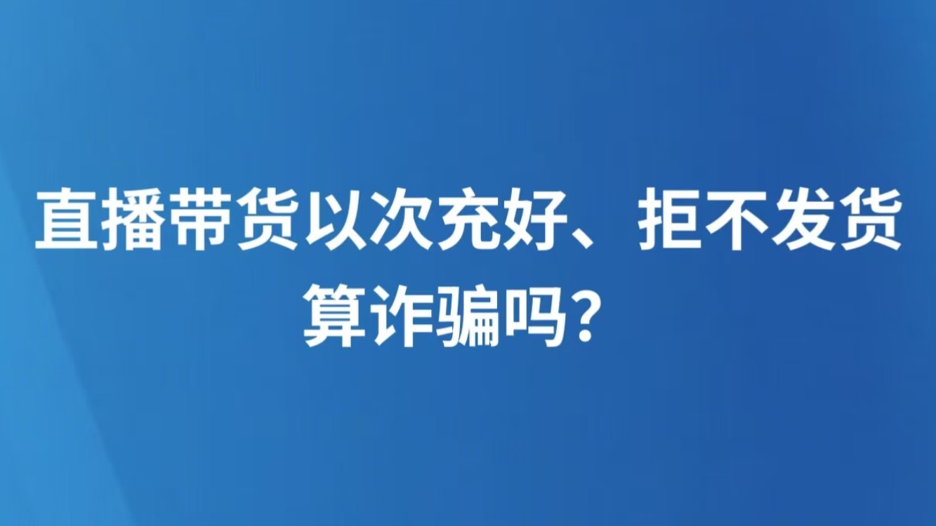 直播带货以次充好、拒不发货，算诈骗吗？