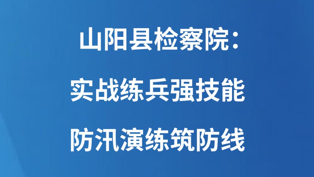 山阳县检察院：实战练兵强技能 防汛演练筑防线