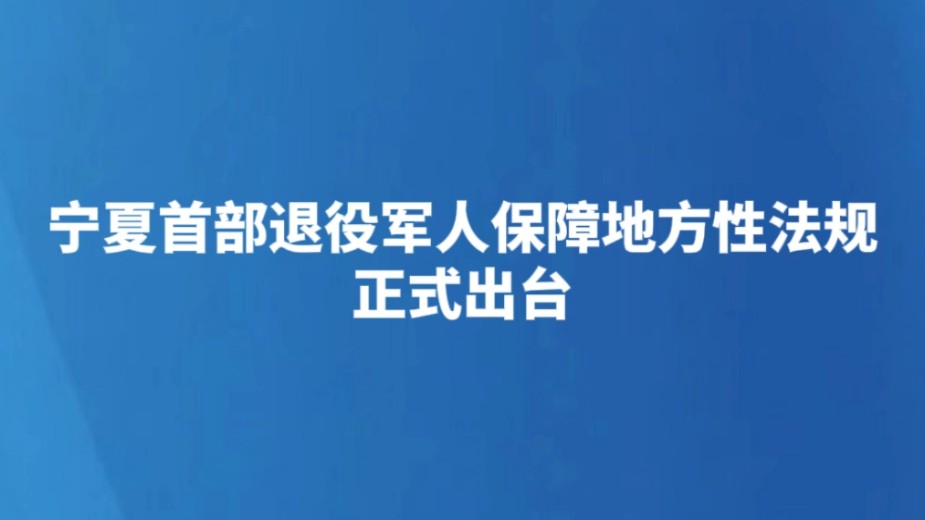 宁夏首部退役军人保障地方性法规正式出台