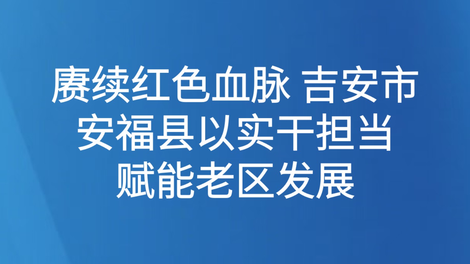赓续红色血脉 吉安市安福县以实干担当赋能老区发展