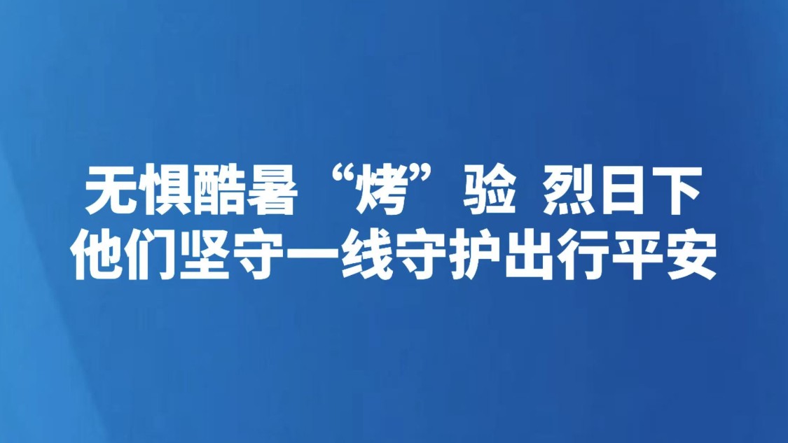 无惧酷暑“烤”验 烈日下他们坚守一线守护出行平安