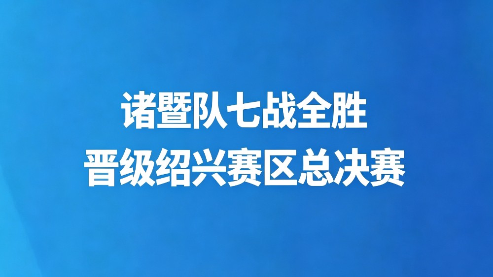 诸暨队七战全胜晋级绍兴赛区总决赛